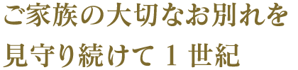 ご家族の大切なお別れを見守り続けて1世紀