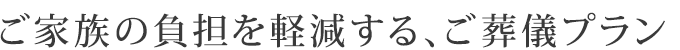 ご家族の負担を軽減するご葬儀プラン