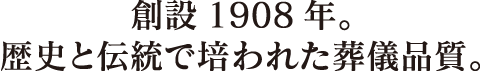 創業1908年。歴史と伝統で培われた葬儀品質。